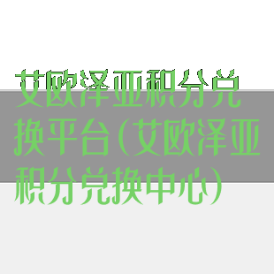 艾欧泽亚积分兑换平台(艾欧泽亚积分兑换中心)
