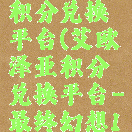 艾欧泽亚积分兑换平台(艾欧泽亚积分兑换平台-最终幻想14)