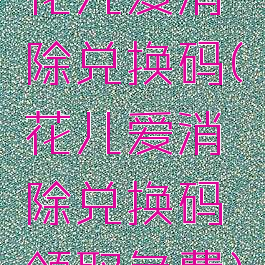 花儿爱消除兑换码(花儿爱消除兑换码领取免费)