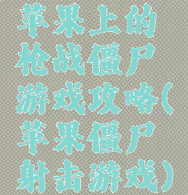 苹果上的枪战僵尸游戏攻略(苹果僵尸射击游戏)