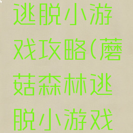 蘑菇森林逃脱小游戏攻略(蘑菇森林逃脱小游戏攻略大全)