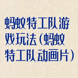 蚂蚁特工队游戏玩法(蚂蚁特工队动画片)