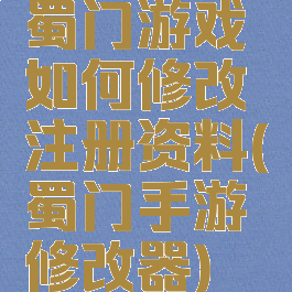 蜀门游戏如何修改注册资料(蜀门手游修改器)
