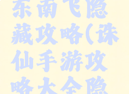 诛仙手游东南飞隐藏攻略(诛仙手游攻略大全隐藏)