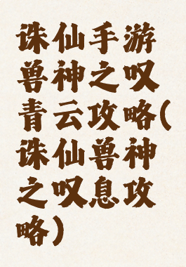 诛仙手游兽神之叹青云攻略(诛仙兽神之叹息攻略)