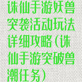 诛仙手游妖兽突袭活动玩法详细攻略(诛仙手游突破兽潮任务)