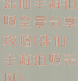 诛仙手游拍照全景分享攻略(诛仙手游拍照采风)