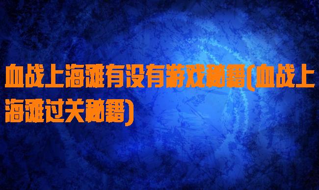血战上海滩有没有游戏秘籍(血战上海滩过关秘籍)