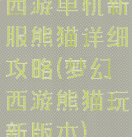 西游单机新服熊猫详细攻略(梦幻西游熊猫玩新版本)