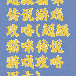 超级猫咪传说游戏攻略(超级猫咪传说游戏攻略图文)