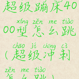 超级蹦床4000型怎么跳(超级冲刺怎么跳)