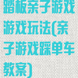 踏板亲子游戏游戏玩法(亲子游戏踩单车教案)