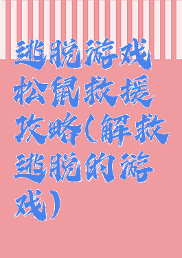 逃脱游戏松鼠救援攻略(解救逃脱的游戏)