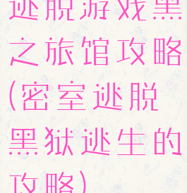 逃脱游戏黑之旅馆攻略(密室逃脱黑狱逃生的攻略)