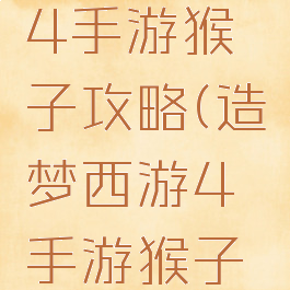 造梦西游4手游猴子攻略(造梦西游4手游猴子攻略图)