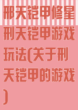 邢天铠甲修星刑天铠甲游戏玩法(关于刑天铠甲的游戏)