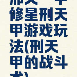 邢天铠甲修星刑天铠甲游戏玩法(刑天铠甲的战斗术)