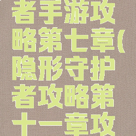 隐形守护者手游攻略第七章(隐形守护者攻略第十一章攻略)