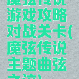 魔弦传说游戏攻略对战关卡(魔弦传说主题曲弦之泣)