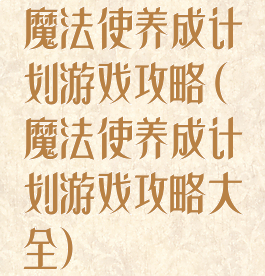 魔法使养成计划游戏攻略(魔法使养成计划游戏攻略大全)