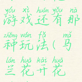 马兰开花游戏还有那种玩法(马兰花开花游戏)