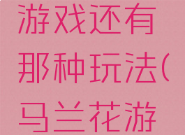 马兰开花游戏还有那种玩法(马兰花游戏怎么玩)