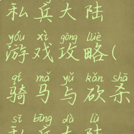 骑马与砍私兵大陆游戏攻略(骑马与砍杀私兵大陆好玩吗)