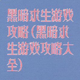 黑暗求生游戏攻略(黑暗求生游戏攻略大全)