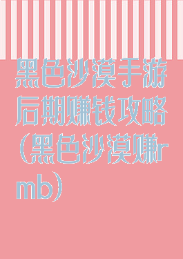 黑色沙漠手游后期赚钱攻略(黑色沙漠赚rmb)
