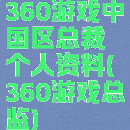 360游戏中国区总裁个人资料(360游戏总监)