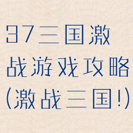 37三国激战游戏攻略(激战三国!)