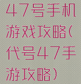 47号手机游戏攻略(代号47手游攻略)