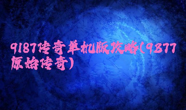 9187传奇单机版攻略(9377原始传奇)
