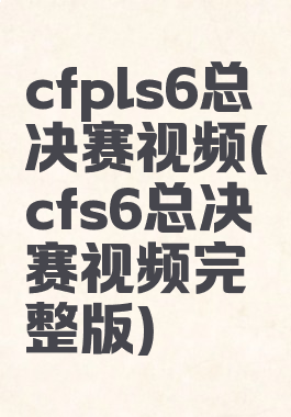 cfpls6总决赛视频(cfs6总决赛视频完整版)