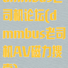 dmmbus老司机论坛(dmmbus老司机AV磁力搜索)