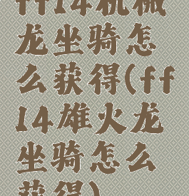 ff14机械龙坐骑怎么获得(ff14雄火龙坐骑怎么获得)