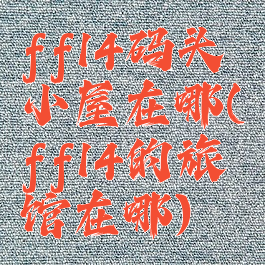 ff14码头小屋在哪(ff14的旅馆在哪)