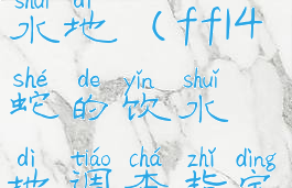 ff14蛇的饮水地(ff14蛇的饮水地调查指定地点)