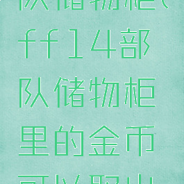 ff14部队储物柜(ff14部队储物柜里的金币可以取出来吗)