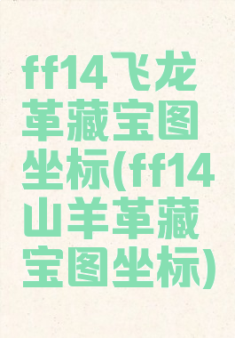 ff14飞龙革藏宝图坐标(ff14山羊革藏宝图坐标)