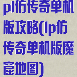 pl仿传奇单机版攻略(lp仿传奇单机版魔窟地图)