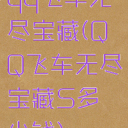 qq飞车无尽宝藏(QQ飞车无尽宝藏S多少钱)