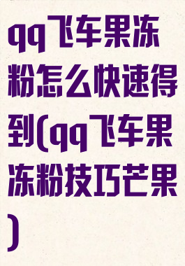 qq飞车果冻粉怎么快速得到(qq飞车果冻粉技巧芒果)