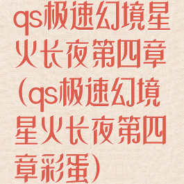 qs极速幻境星火长夜第四章(qs极速幻境星火长夜第四章彩蛋)