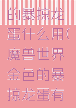 wow金色的暴掠龙蛋什么用(魔兽世界金色的暴掠龙蛋有什么用)