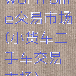 warframe交易市场(小货车二手车交易市场)