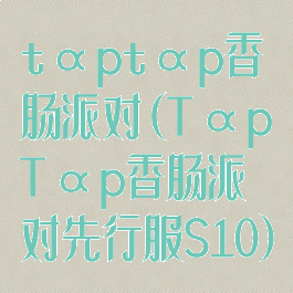 tαptαp香肠派对(TαpTαp香肠派对先行服S10)