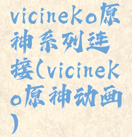 vicineko原神系列连接(vicineko原神动画)